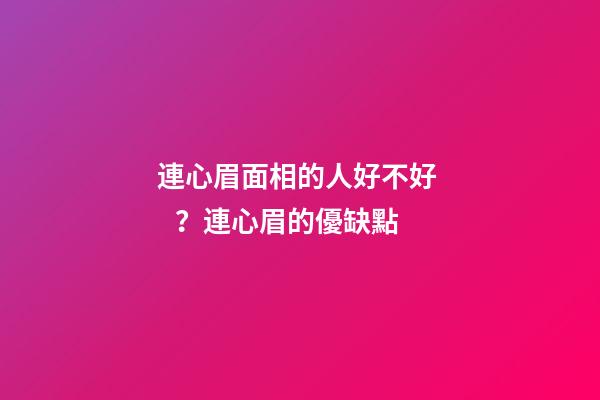 連心眉面相的人好不好？連心眉的優缺點